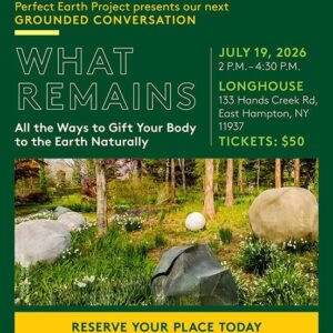 Perfect Earth Project's Grounded Conversations— What Remains: All the Ways to Gift Your Body Back to the Earth Naturally
